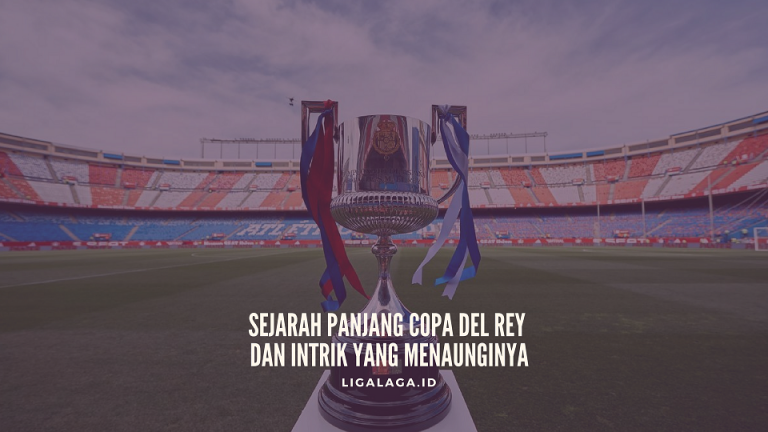 Sejarah Panjang Copa del Rey dan Intrik yang Menaunginya